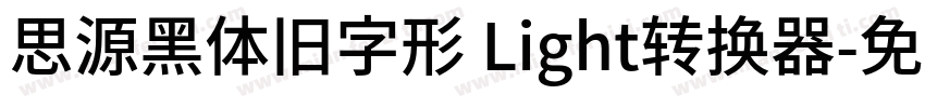 思源黑体旧字形 Light转换器字体转换
